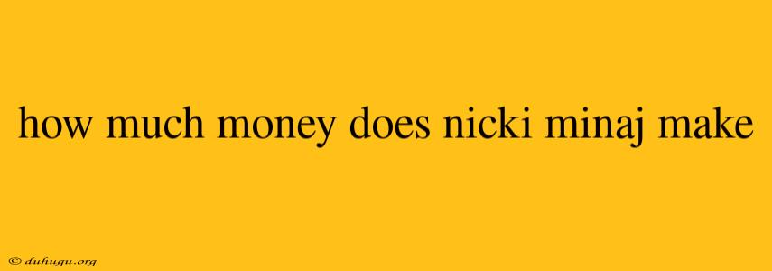 How Much Money Does Nicki Minaj Make