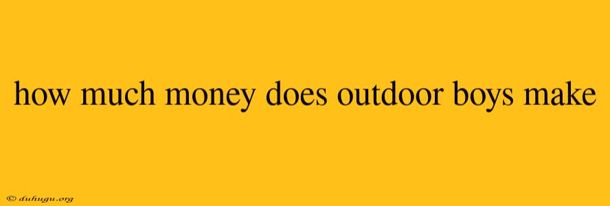 How Much Money Does Outdoor Boys Make