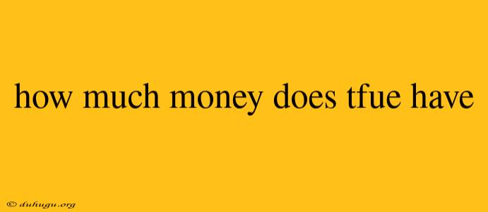 How Much Money Does Tfue Have