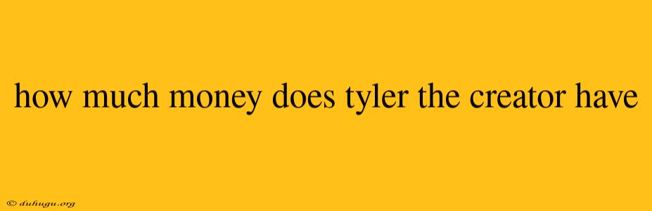 How Much Money Does Tyler The Creator Have