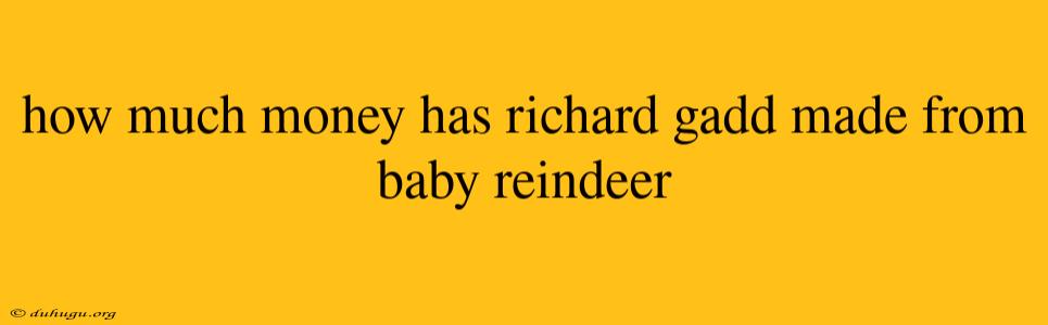 How Much Money Has Richard Gadd Made From Baby Reindeer