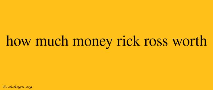 How Much Money Rick Ross Worth