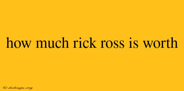 How Much Rick Ross Is Worth