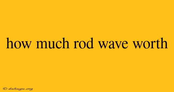 How Much Rod Wave Worth