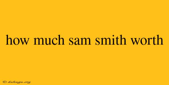 How Much Sam Smith Worth