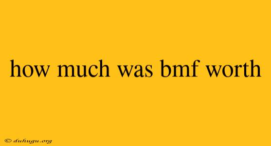 How Much Was Bmf Worth