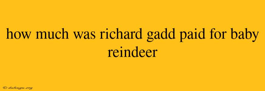 How Much Was Richard Gadd Paid For Baby Reindeer