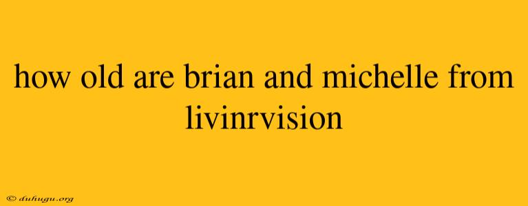 How Old Are Brian And Michelle From Livinrvision