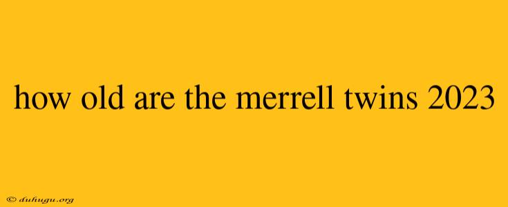 How Old Are The Merrell Twins 2023