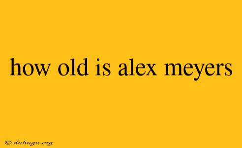 How Old Is Alex Meyers