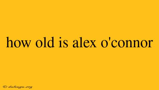 How Old Is Alex O'connor