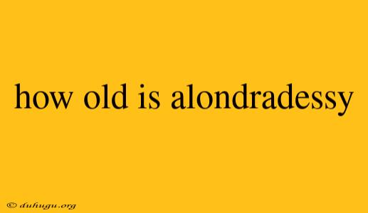 How Old Is Alondradessy