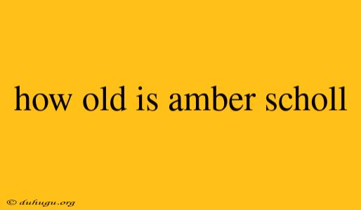 How Old Is Amber Scholl