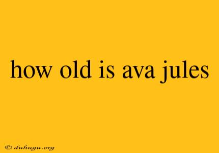 How Old Is Ava Jules