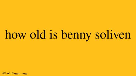 How Old Is Benny Soliven