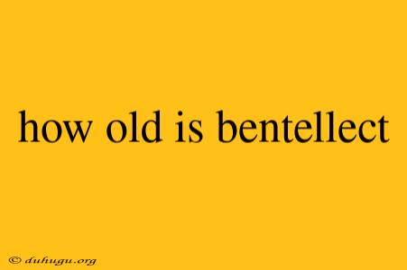 How Old Is Bentellect