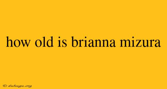 How Old Is Brianna Mizura