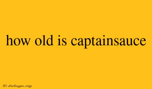 How Old Is Captainsauce