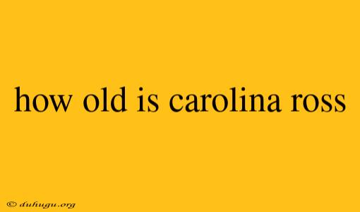 How Old Is Carolina Ross