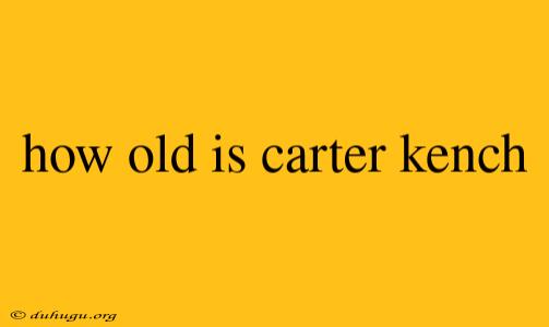 How Old Is Carter Kench