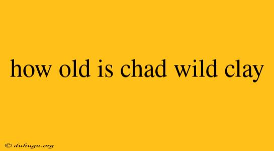 How Old Is Chad Wild Clay