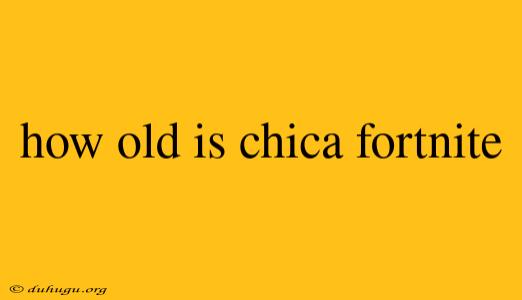 How Old Is Chica Fortnite