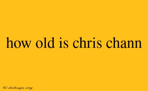 How Old Is Chris Chann