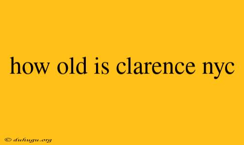 How Old Is Clarence Nyc