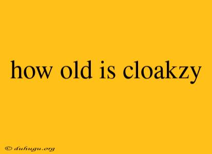 How Old Is Cloakzy