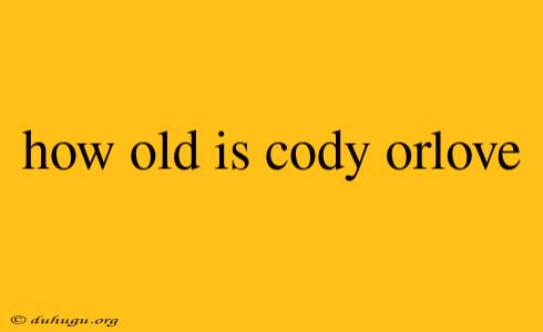 How Old Is Cody Orlove