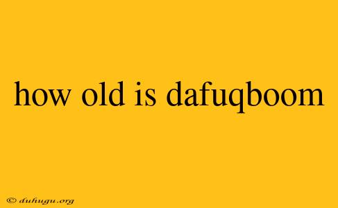 How Old Is Dafuqboom