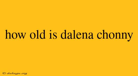 How Old Is Dalena Chonny