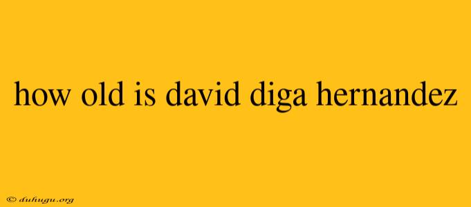 How Old Is David Diga Hernandez