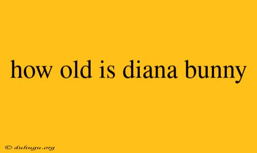 How Old Is Diana Bunny