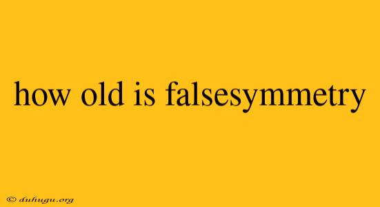 How Old Is Falsesymmetry