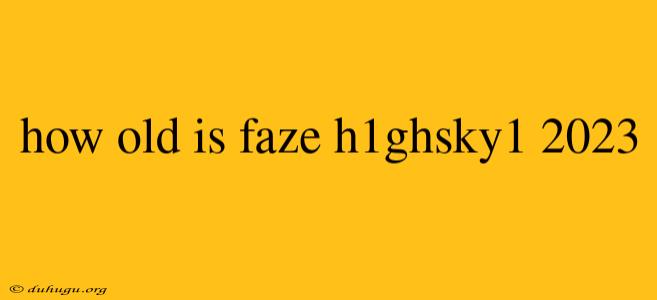 How Old Is Faze H1ghsky1 2023