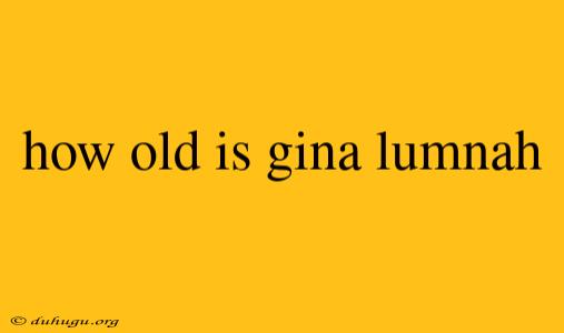 How Old Is Gina Lumnah