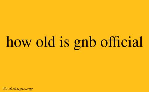 How Old Is Gnb Official