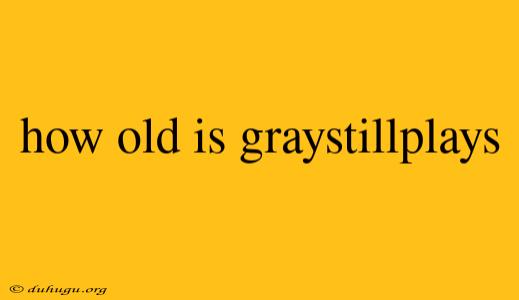 How Old Is Graystillplays