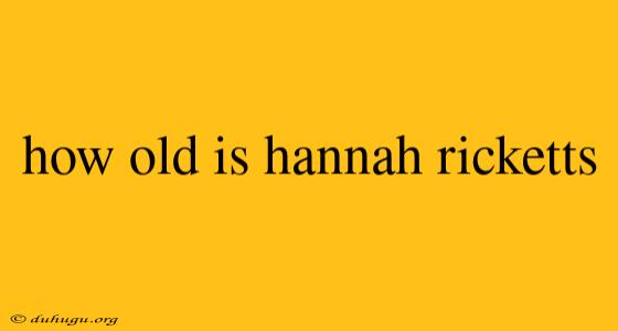 How Old Is Hannah Ricketts