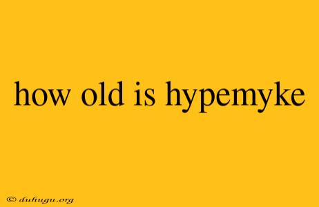 How Old Is Hypemyke