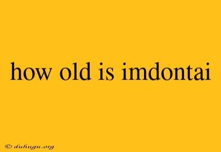 How Old Is Imdontai