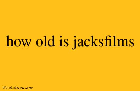 How Old Is Jacksfilms