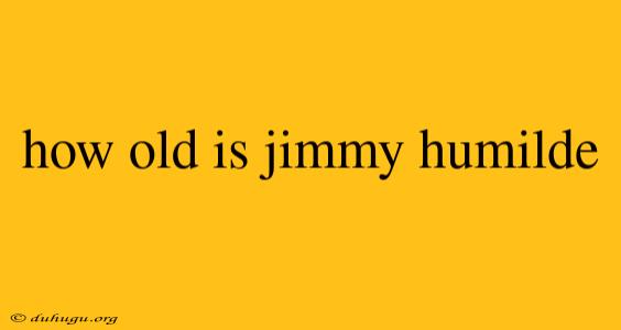 How Old Is Jimmy Humilde