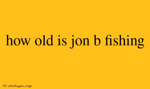 How Old Is Jon B Fishing