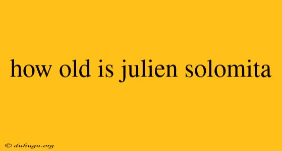 How Old Is Julien Solomita