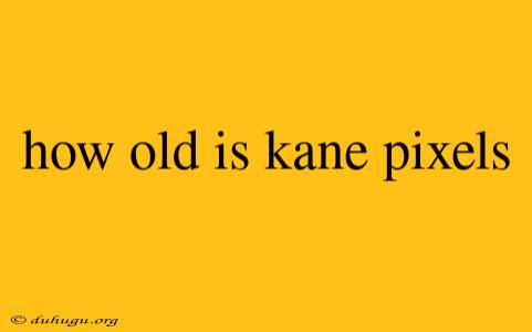 How Old Is Kane Pixels