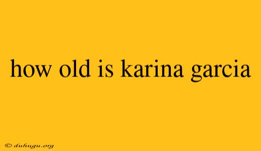 How Old Is Karina Garcia