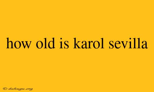 How Old Is Karol Sevilla