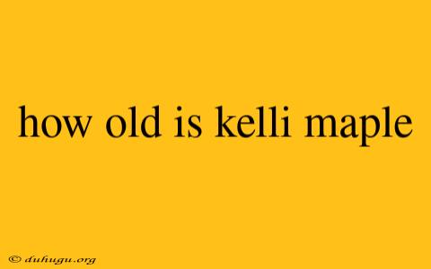 How Old Is Kelli Maple